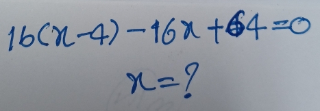 16(x-4)-16x+64=0
x=