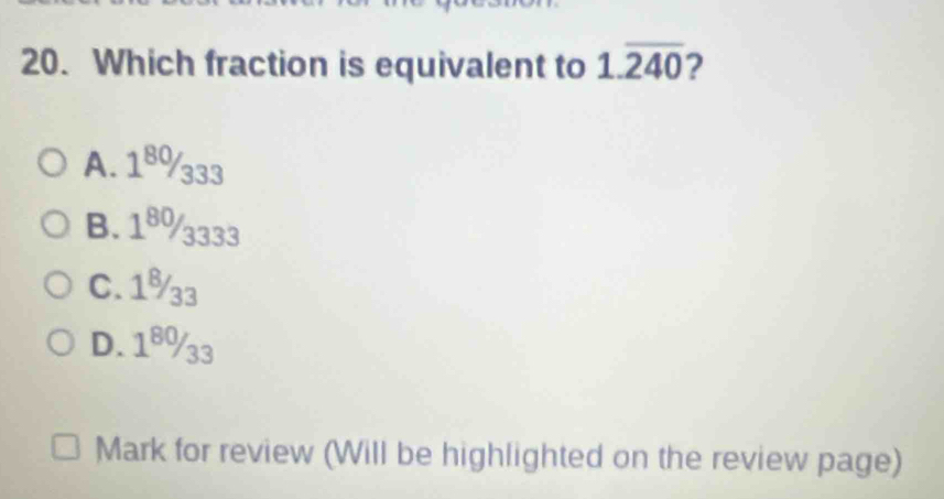 Which fraction is equivalent to 1.overline 240 2
A. 1 x_□  V333
B. 1⁸%3333
C. 1%3
D. 1⁸%33
Mark for review (Will be highlighted on the review page)