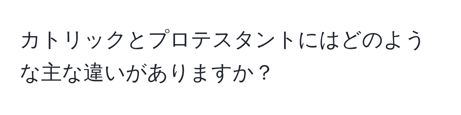 カトリックとプロテスタントにはどのような主な違いがありますか？