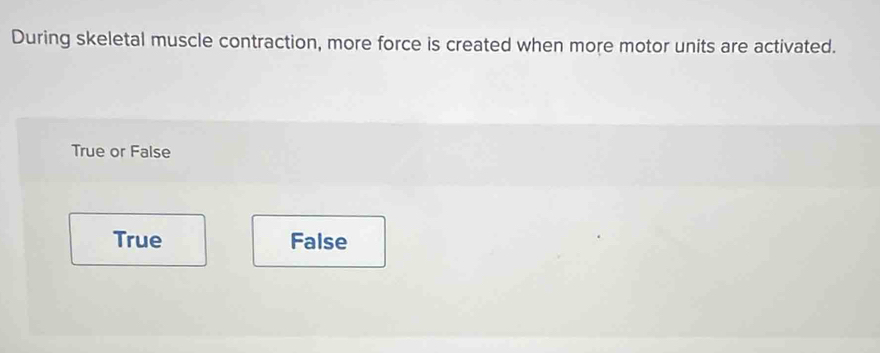 During skeletal muscle contraction, more force is created when more motor units are activated.
True or False
True False