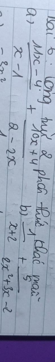 sai b long hui Q phón thuè, chai man
ar  (11x-4)/x-1 + (10x+4)/2-2x 
b)  1/x+2 + 5/2x^2+3x-2 
-ln 2