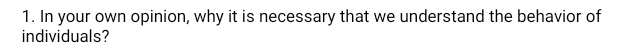 In your own opinion, why it is necessary that we understand the behavior of 
individuals?