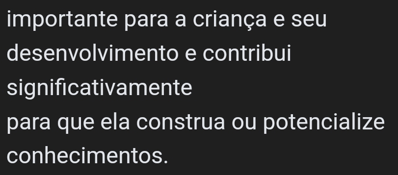 importante para a criança e seu 
desenvolvimento e contribui 
significativamente 
para que ela construa ou potencialize 
conhecimentos.