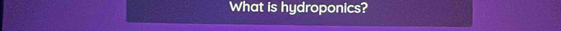 What is hydroponics?