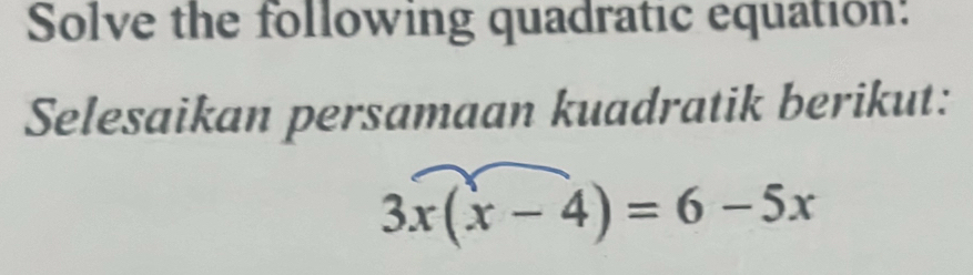 Solve the following quadratic equation: 
Selesaikan persamaan kuadratik berikut:
3x(x-4)=6-5x