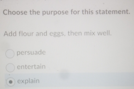 Choose the purpose for this statement.
Add flour and eggs, then mix well.
persuade
entertain
explain