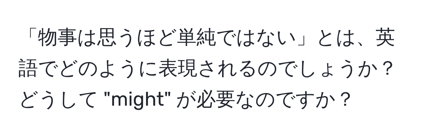 「物事は思うほど単純ではない」とは、英語でどのように表現されるのでしょうか？ どうして "might" が必要なのですか？