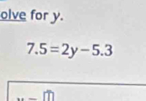 olve for y.
7.5=2y-5.3 ...π