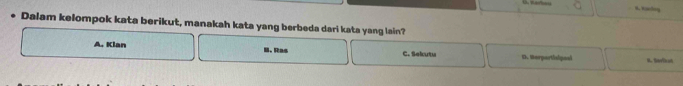 B. Walng
Dalam kelompok kata berikut, manakah kata yang berbeda dari kata yang lain?
A. Klan B. Ras C. Sekutu D. Horpartisiposi R. Serikat