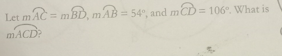 Let moverline AC=moverline BD, moverline AB=54° , and mwidehat CD=106°. What is
moverline ACD