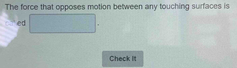 The force that opposes motion between any touching surfaces is 
called □. 
Check It