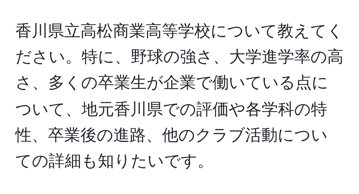 香川県立高松商業高等学校について教えてください。特に、野球の強さ、大学進学率の高さ、多くの卒業生が企業で働いている点について、地元香川県での評価や各学科の特性、卒業後の進路、他のクラブ活動についての詳細も知りたいです。