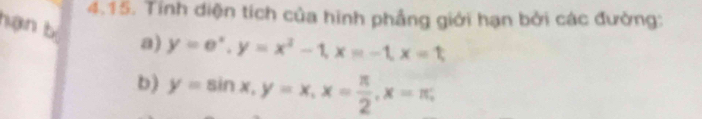 Tính diện tích của hình phầng giới hạn bởi các đường:
hạn b a) y=e^x, y=x^2-1, x=-1, x=t
b) y=sin x, y=x, x= π /2 , x=π ,