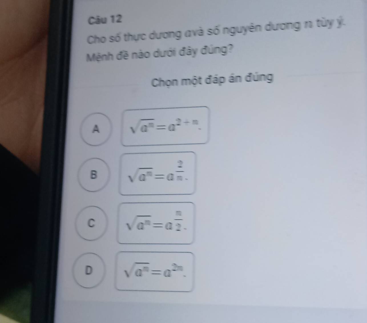 Cho số thực dương avà số nguyên dương 1 tùy ý.
Mệnh đề nào dưới đây đúng?
Chọn một đáp án đúng
A sqrt(a^n)=a^(2+n).
B sqrt(a^n)=a^(frac 2)n.
C sqrt(a^n)=a^(frac n)2.
D sqrt(a^n)=a^(2n).