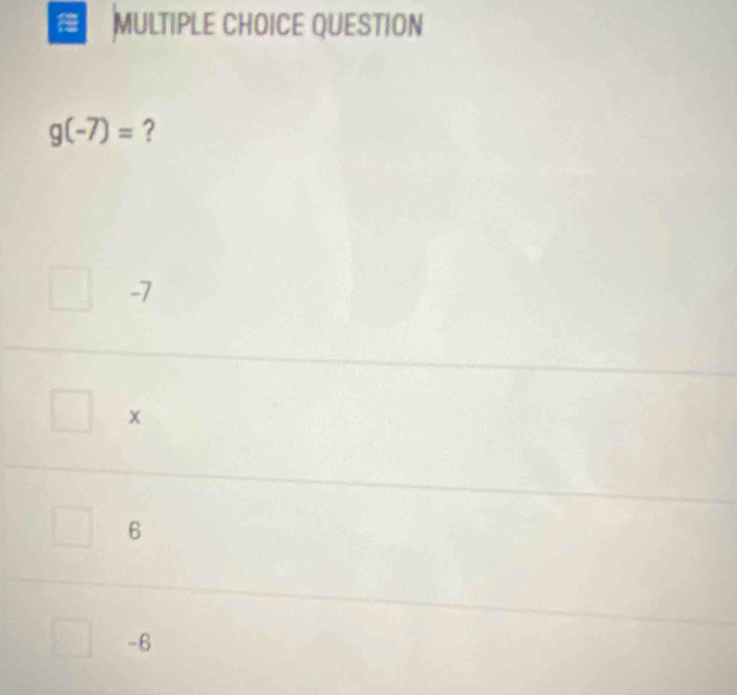 QUESTION
g(-7)= ?
-7
x
6
-6