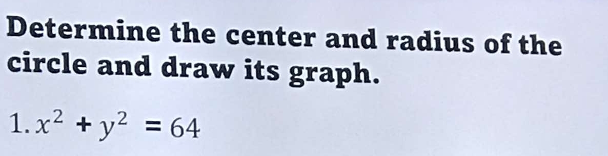 Determine the center and radius of the 
circle and draw its graph. 
1. x^2+y^2=64