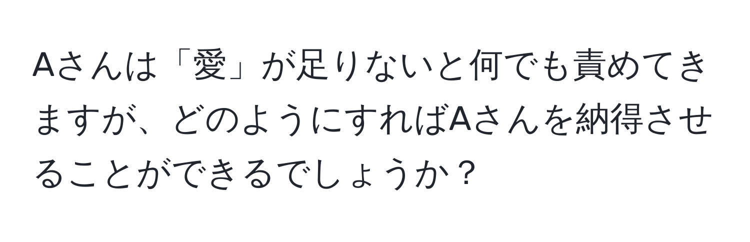 Aさんは「愛」が足りないと何でも責めてきますが、どのようにすればAさんを納得させることができるでしょうか？