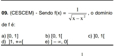 (CESCEM) - Sendo f(x)= 1/sqrt(x-x^2)  , o domínio
de f é
a) [0,1] b) [0,1] c) ]0,1[
d) _ ]1,+x[ e) _ ]-∈fty ,0[