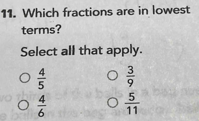 Which fractions are in lowest
terms?
Select all that apply.
 4/5 
 3/9 
 4/6 
 5/11 