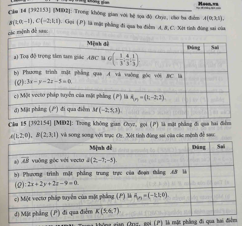 trong không gian Moon.vn
Học đễ khẳng định mình
Câu 14 [392153] [MĐ2]: Trong không gian với hệ tọa độ Oxyz, cho ba điểm A(0;3;1),
B(1;0;-1),C(-2;1;1). Gọi (P) là mặt phẳng đi qua ba điểm A, B, C. Xét tính đúng sai của
c mệnh đề sau:
Câu 15 [392154] [MĐ2]: Trong không gian Oxyz, gọi (P) là mặt phẳng đi qua hai điểm
A(1;2;0),B(2;3;1) và song song với trục Oz. Xét tính đúng sai của các mệnh đề sau:
ông  ian Oxvz, gọi (P) là mặt phẳng đi