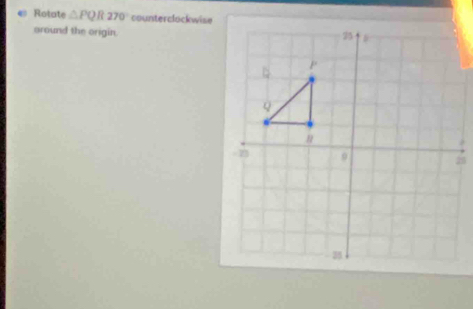 € Rotate △ PQR270° counterclockwise 
oround the origin.