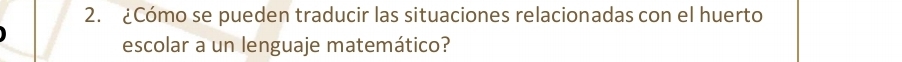 ¿Cómo se pueden traducir las situaciones relacionadas con el huerto 
escolar a un lenguaje matemático?