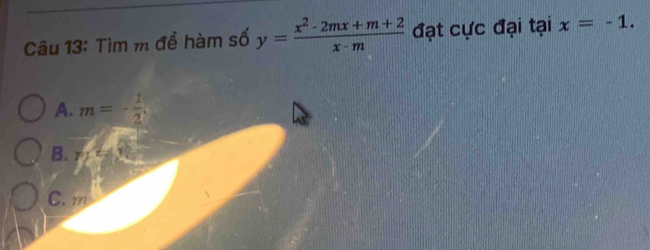 Tìm m để hàm số y= (x^2-2mx+m+2)/x-m  đạt cực đại tại x=-1.
A. m=- 1/2 
B. γ
C. m