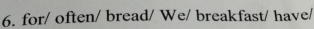 for/ often/ bread/ We/ breakfast/ have/