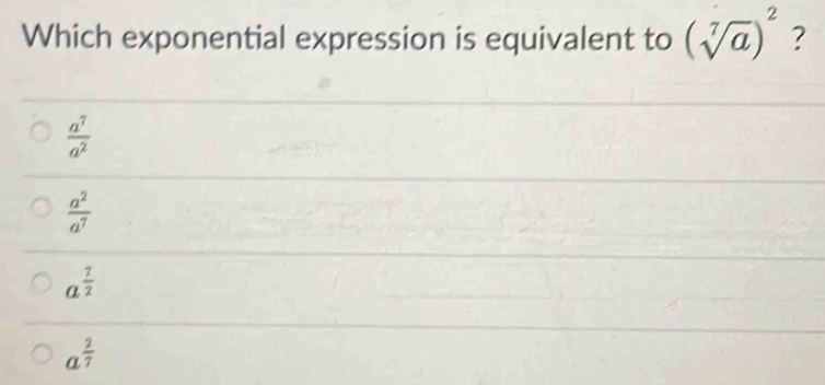 Which exponential expression is equivalent to (sqrt[7](a))^2 ?
 a^7/a^2 
 a^2/a^7 
a^(frac 7)2
a^(frac 2)7