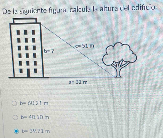 De la siguiente fgura, calcula la altura del edifcio.
b=60.21m
b=40.10m
b=39.71m