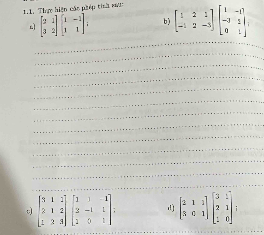 Thực hiện các phép tính sau:
a) beginbmatrix 2&1 3&2endbmatrix beginbmatrix 1&-1 1&1endbmatrix
b) beginbmatrix 1&2&1 -1&2&-3endbmatrix beginbmatrix 1&-1 -3&2 0&1endbmatrix a
_
_
_
_
_
_
_
_
_
_
_
_
_
c beginbmatrix 2&1&1 3&0&1endbmatrix beginbmatrix 3&1 2&1 1&0endbmatrix ;
d)
_