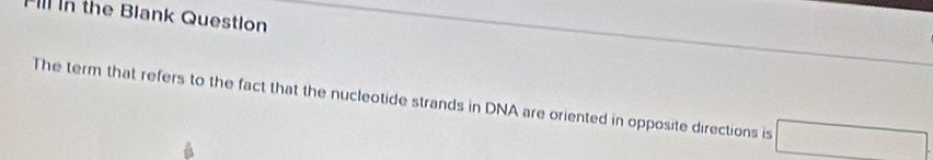 Ill In the Blank Question 
The term that refers to the fact that the nucleotide strands in DNA are oriented in opposite directions is