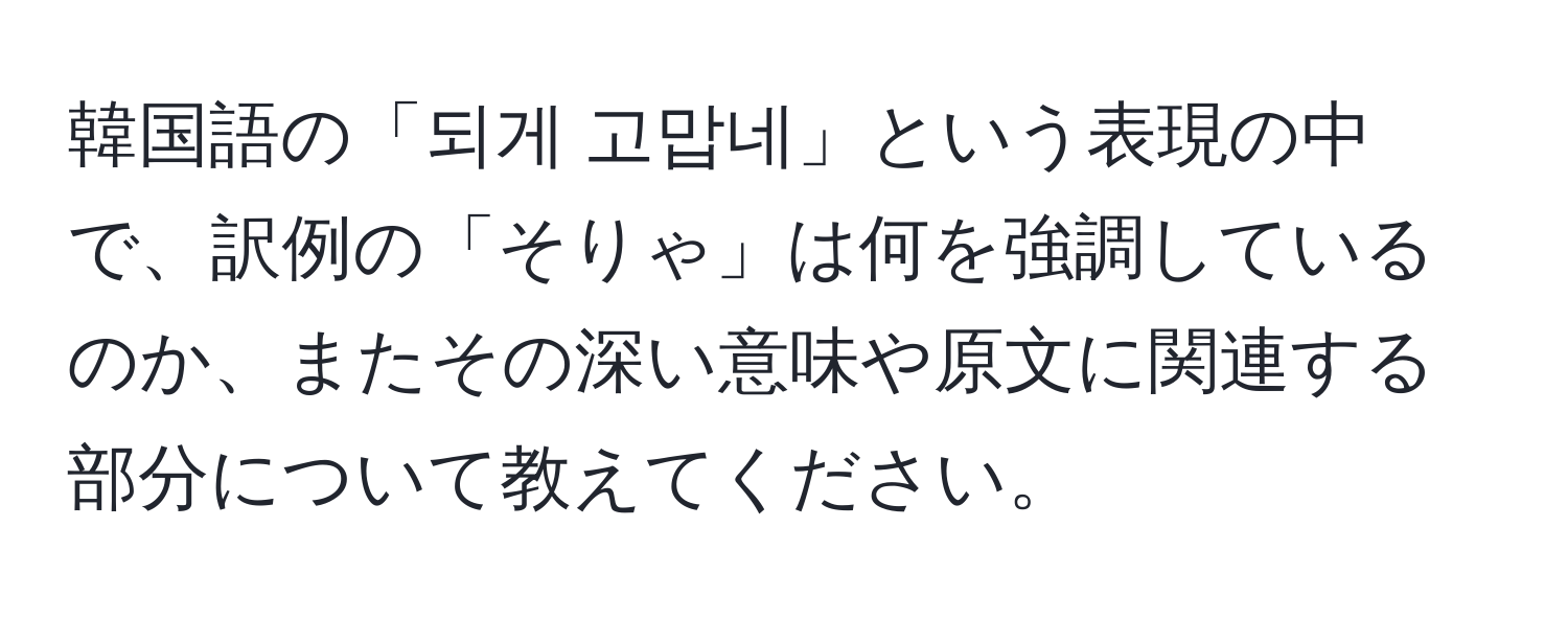 韓国語の「되게 고맙네」という表現の中で、訳例の「そりゃ」は何を強調しているのか、またその深い意味や原文に関連する部分について教えてください。