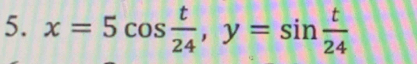 x=5cos  t/24 , y=sin  t/24 