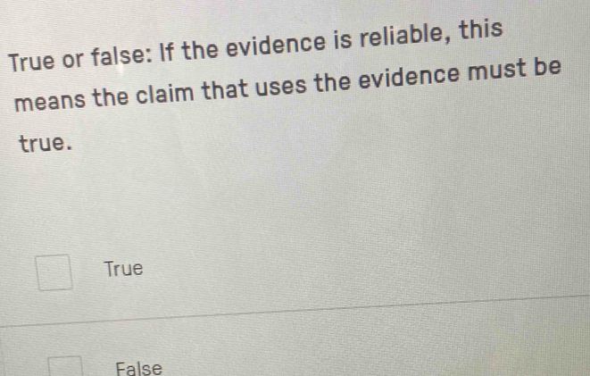 True or false: If the evidence is reliable, this
means the claim that uses the evidence must be
true.
True
False