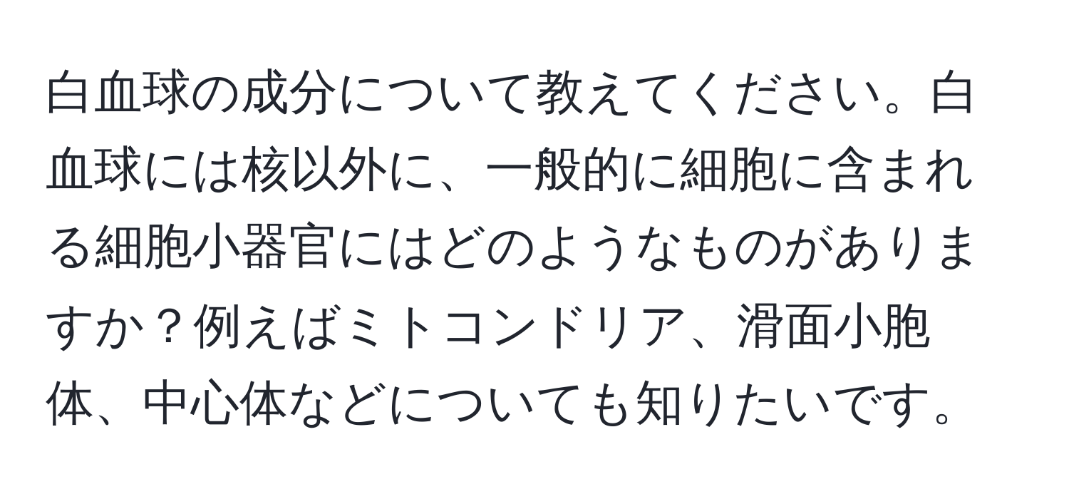 白血球の成分について教えてください。白血球には核以外に、一般的に細胞に含まれる細胞小器官にはどのようなものがありますか？例えばミトコンドリア、滑面小胞体、中心体などについても知りたいです。