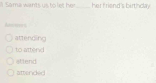 Sama wants us to let her _her friend's birthday. 
Atmseerd 
attending 
to attend 
attend 
attended