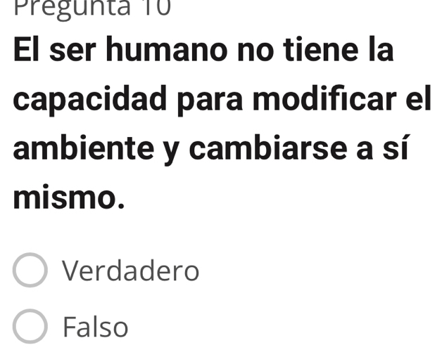 Pregunta T0
El ser humano no tiene la
capacidad para modificar el
ambiente y cambiarse a sí
mismo.
Verdadero
Falso