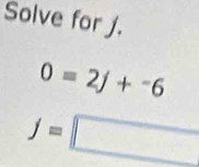 Solve for j.
0=2j+^-6
f=□