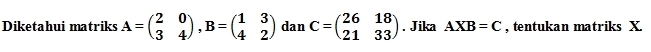 Diketahui matriks A=beginpmatrix 2&0 3&4endpmatrix , B=beginpmatrix 1&3 4&2endpmatrix dan C=beginpmatrix 26&18 21&33endpmatrix. Jika AXB=C , tentukan matriks X.