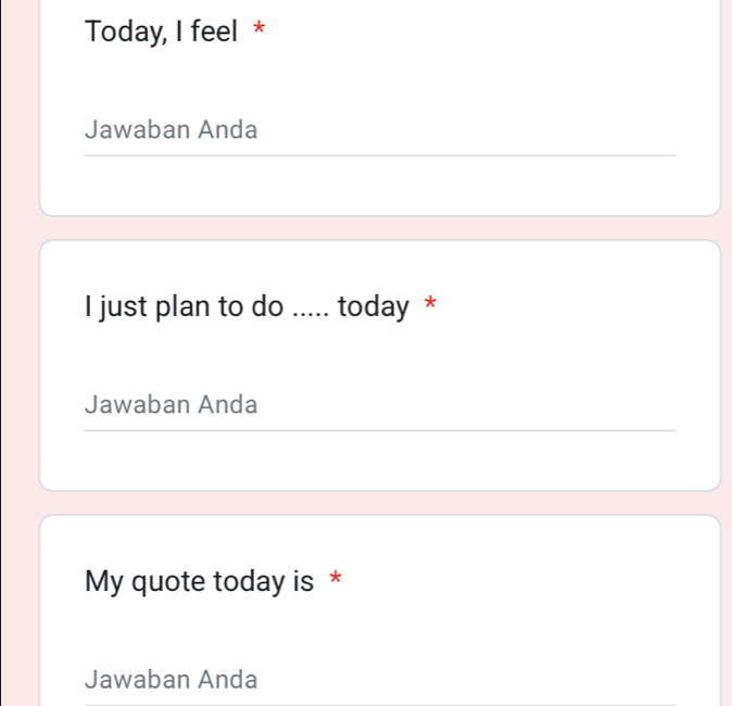 Today, I feel * 
Jawaban Anda 
I just plan to do ..... today * 
Jawaban Anda 
My quote today is * 
Jawaban Anda