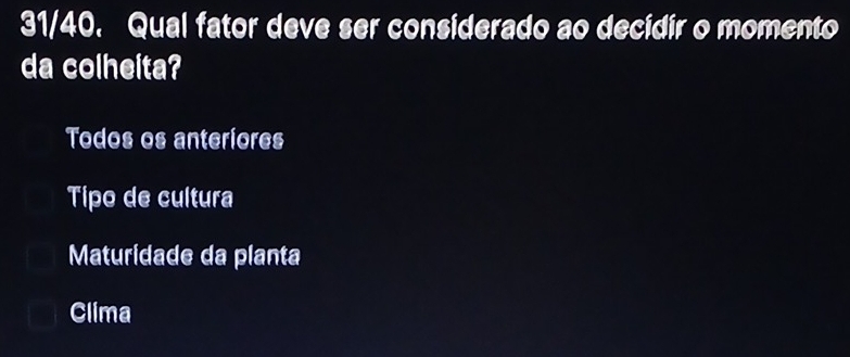 31/40. Qual fator deve ser considerado ao decidir o momento
da colheita?
Todos os anteriores
Tipo de cultura
Maturidade da planta
Clima