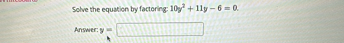 Solve the equation by factoring: 10y^2+11y-6=0. 
Answer: y=□