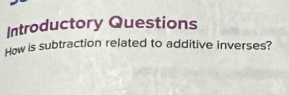 Introductory Questions 
How is subtraction related to additive inverses?