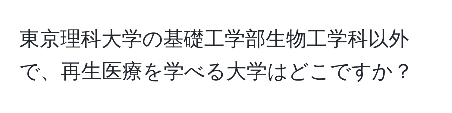 東京理科大学の基礎工学部生物工学科以外で、再生医療を学べる大学はどこですか？