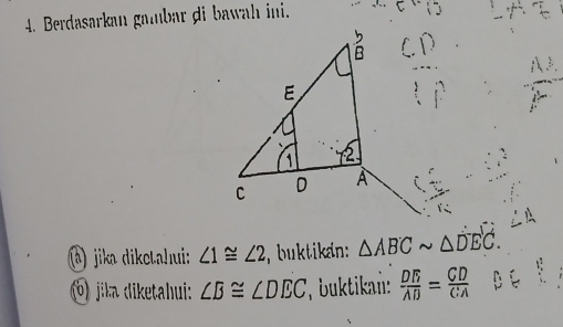 Berdasarkan gambar di bawah ini.
á
E
C D A
(á) jika diketahui: ∠ 1≌ ∠ 2 buktikan: △ ABCsim △ DEC. 
(b) jika diketahui: ∠ B≌ ∠ DEC buktikan:  DE/AB = CD/CA 