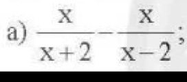  x/x+2 - x/x-2 ;