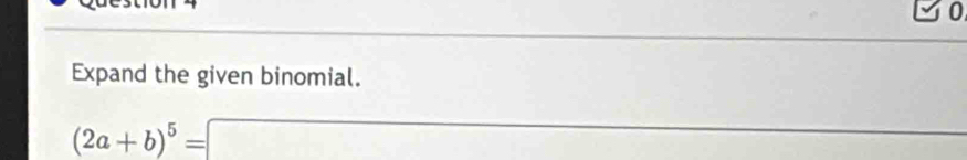 3o 
Expand the given binomial.
(2a+b)^5=□