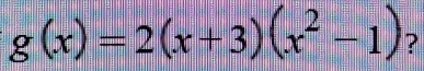 g(x)=2(x+3)(x^2-1) ?