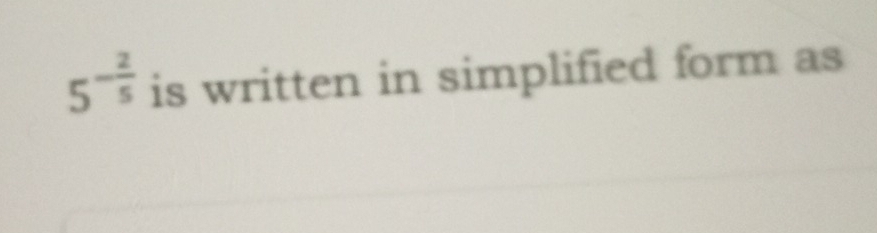 5^(-frac 2)5 is written in simplified form as